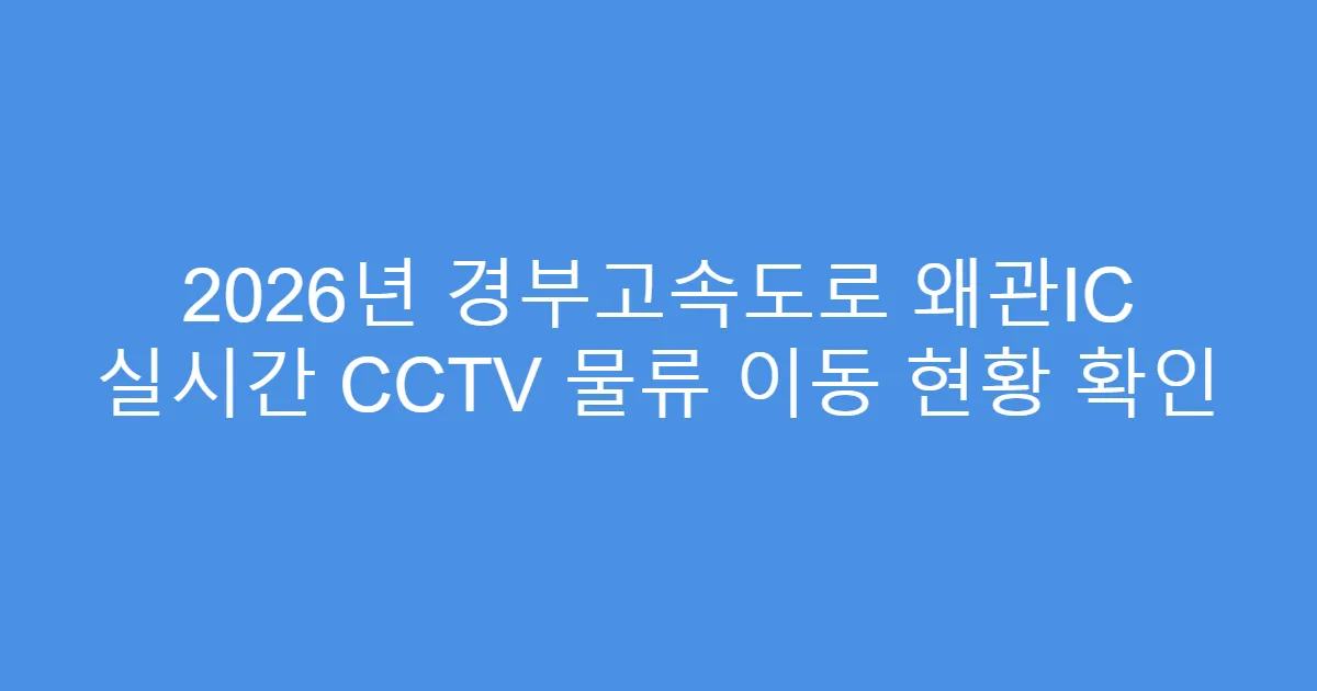 2026년 경부고속도로 왜관IC 실시간 CCTV 물류 이동 현황 확인