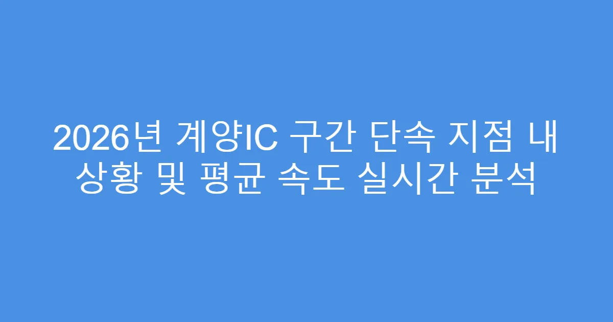 2026년 계양IC 구간 단속 지점 내 상황 및 평균 속도 실시간 분석