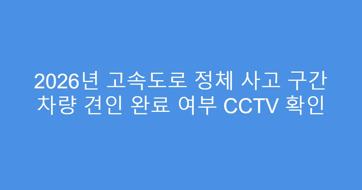 2026년 고속도로 정체 사고 구간 차량 견인 완료 여부 CCTV 확인
