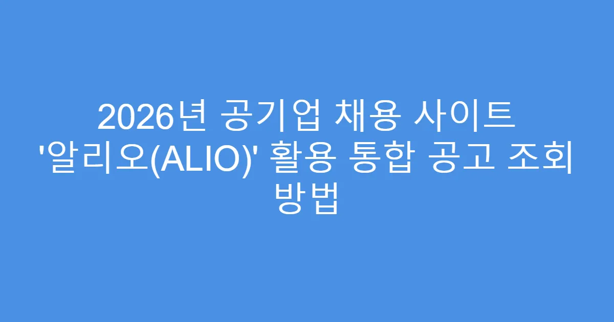 2026년 공기업 채용 사이트 ‘알리오(ALIO)’ 활용 통합 공고 조회 방법