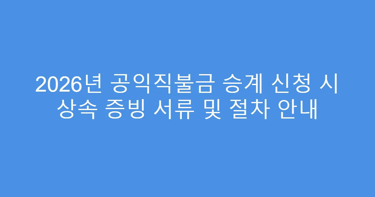 2026년 공익직불금 승계 신청 시 상속 증빙 서류 및 절차 안내