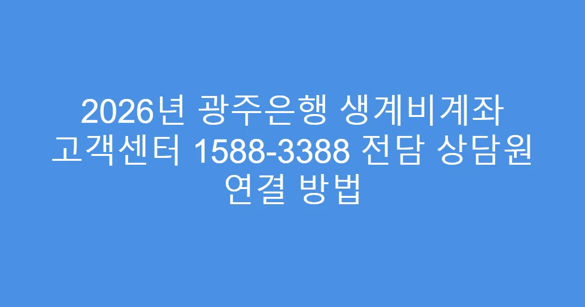 2026년 광주은행 생계비계좌 고객센터 1588-3388 전담 상담원 연결 방법