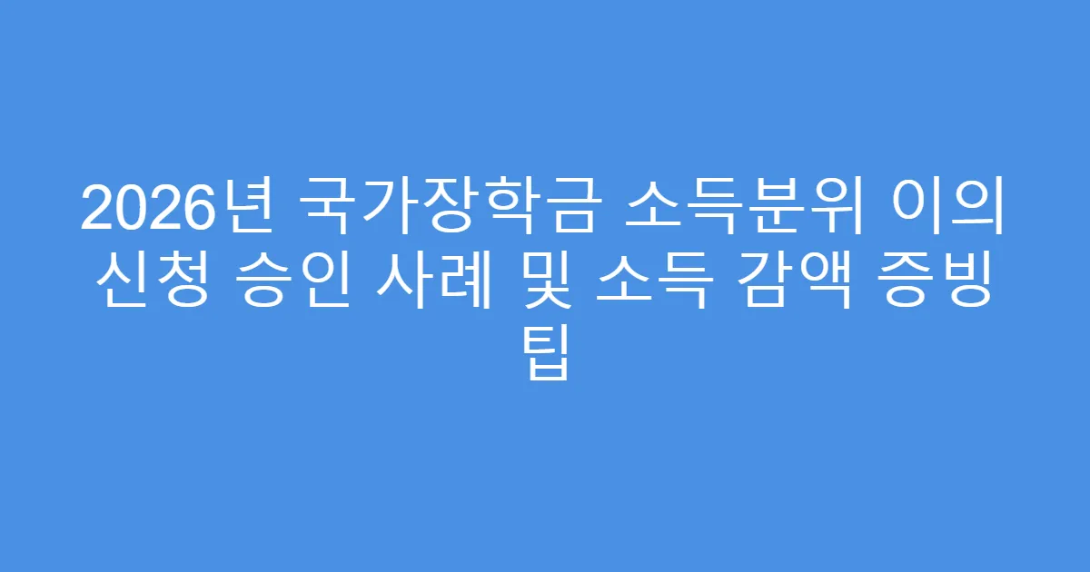 2026년 국가장학금 소득분위 이의 신청 승인 사례 및 소득 감액 증빙 팁