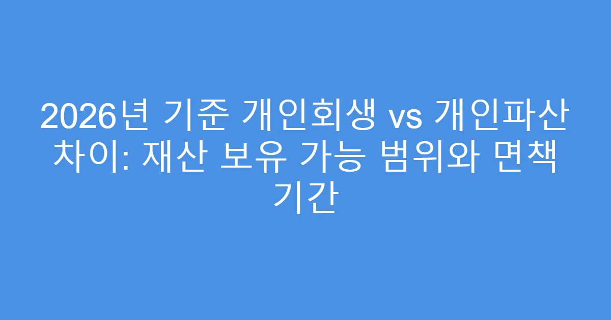 2026년 기준 개인회생 vs 개인파산 차이: 재산 보유 가능 범위와 면책 기간