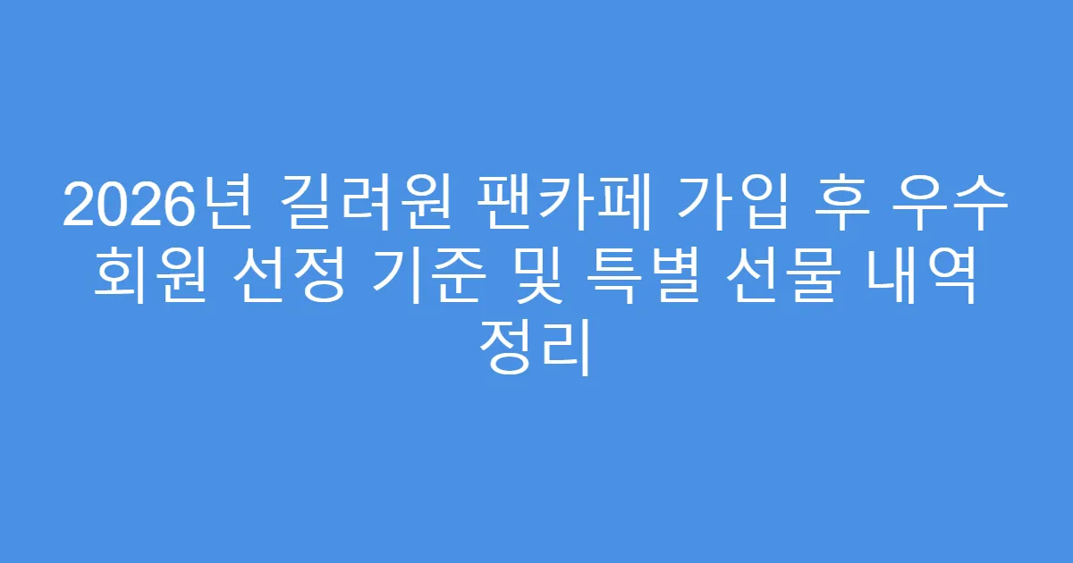 2026년 길려원 팬카페 가입 후 우수 회원 선정 기준 및 특별 선물 내역 정리