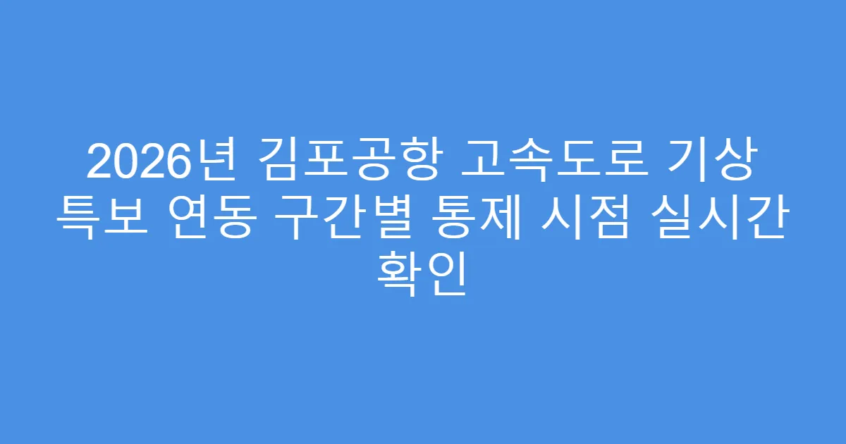 2026년 김포공항 고속도로 기상 특보 연동 구간별 통제 시점 실시간 확인