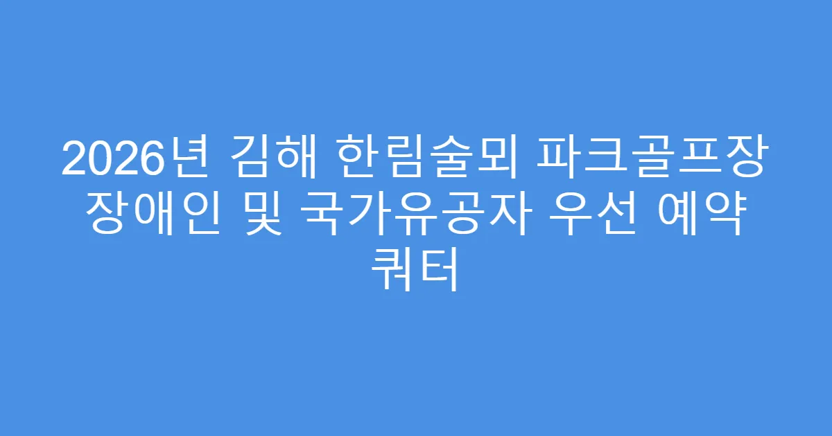 2026년 김해 한림술뫼 파크골프장 장애인 및 국가유공자 우선 예약 쿼터