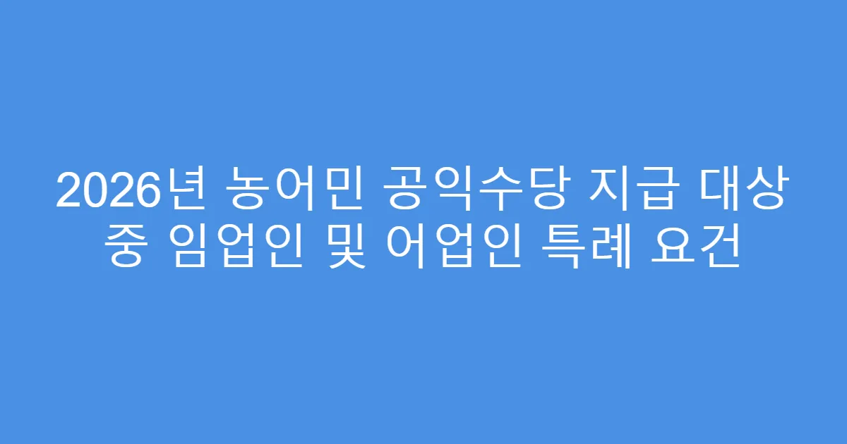 2026년 농어민 공익수당 지급 대상 중 임업인 및 어업인 특례 요건