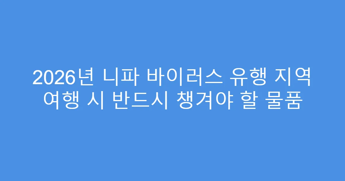 2026년 니파 바이러스 유행 지역 여행 시 반드시 챙겨야 할 물품