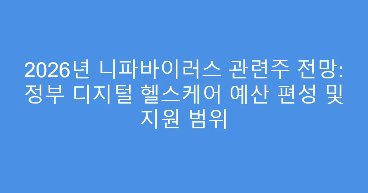 2026년 니파바이러스 관련주 전망: 정부 디지털 헬스케어 예산 편성 및 지원 범위
