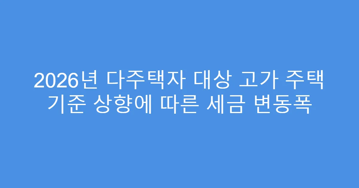 2026년 다주택자 대상 고가 주택 기준 상향에 따른 세금 변동폭