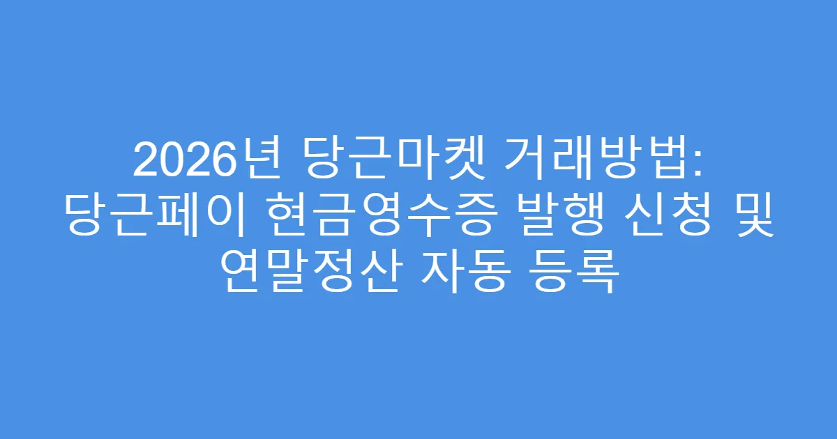 2026년 당근마켓 거래방법: 당근페이 현금영수증 발행 신청 및 연말정산 자동 등록