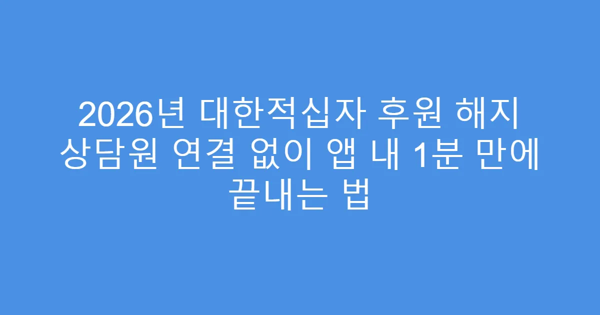 2026년 대한적십자 후원 해지 상담원 연결 없이 앱 내 1분 만에 끝내는 법