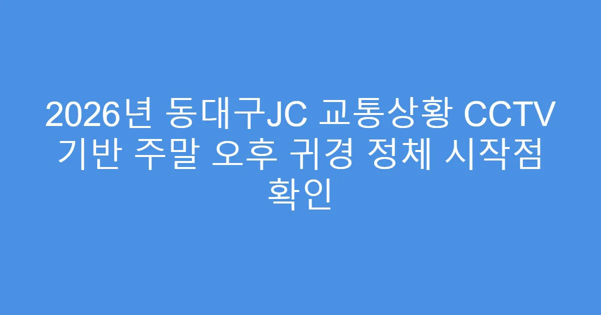 2026년 동대구JC 교통상황 CCTV 기반 주말 오후 귀경 정체 시작점 확인