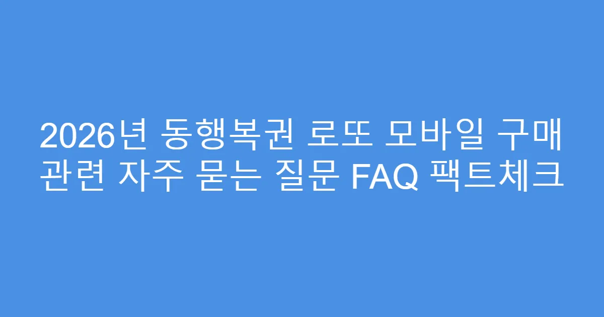 2026년 동행복권 로또 모바일 구매 관련 자주 묻는 질문 FAQ 팩트체크