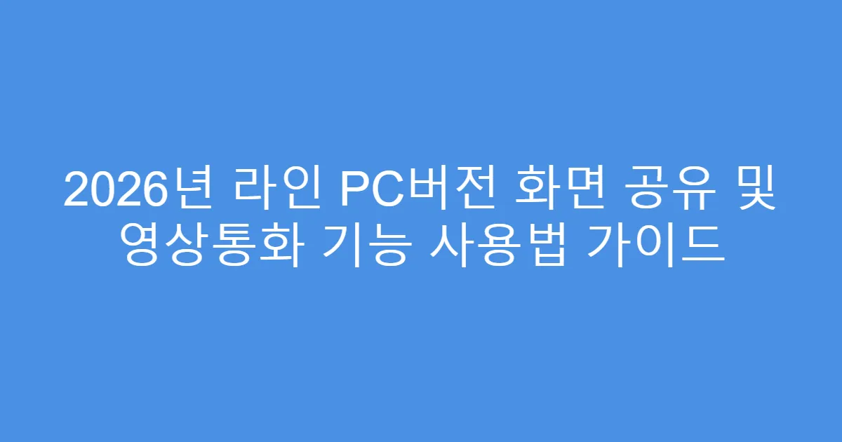 2026년 라인 PC버전 화면 공유 및 영상통화 기능 사용법 가이드