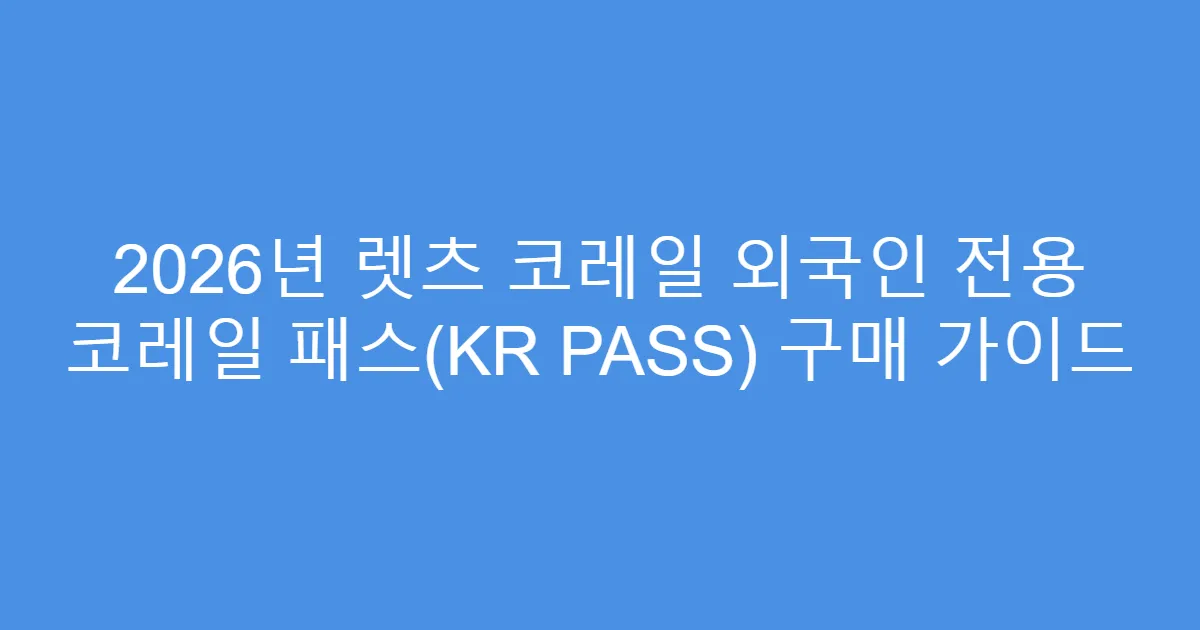 2026년 렛츠 코레일 외국인 전용 코레일 패스(KR PASS) 구매 가이드