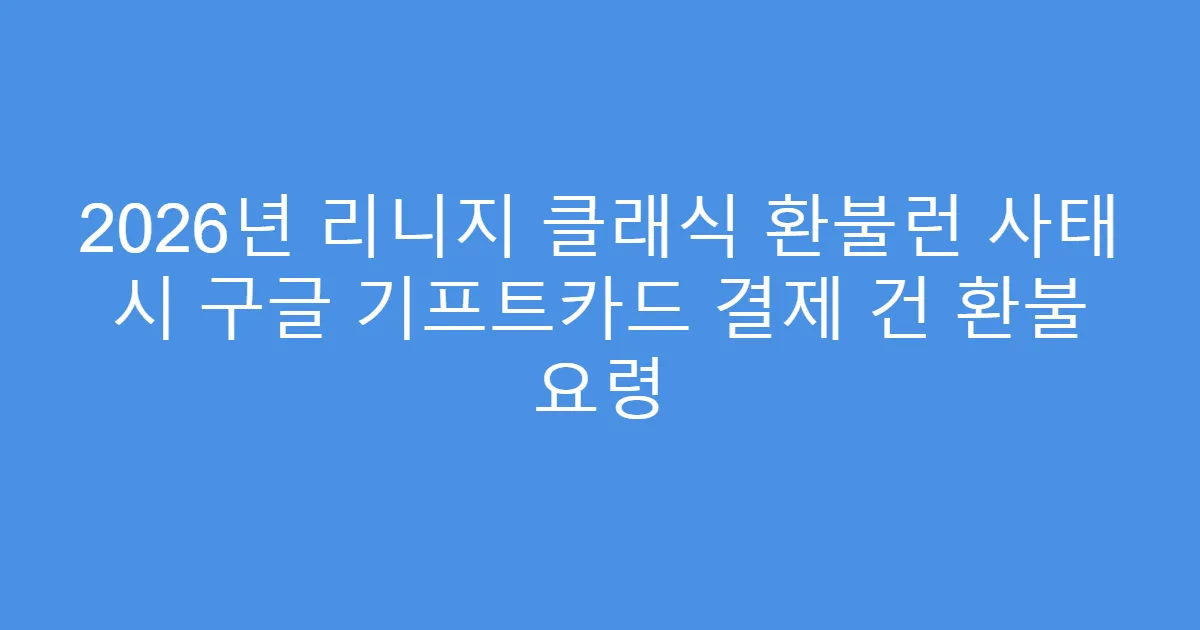 2026년 리니지 클래식 환불런 사태 시 구글 기프트카드 결제 건 환불 요령