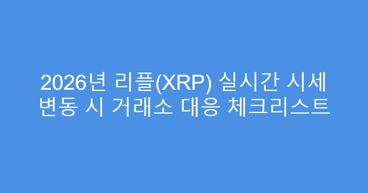 2026년 리플(XRP) 실시간 시세 변동 시 거래소 대응 체크리스트