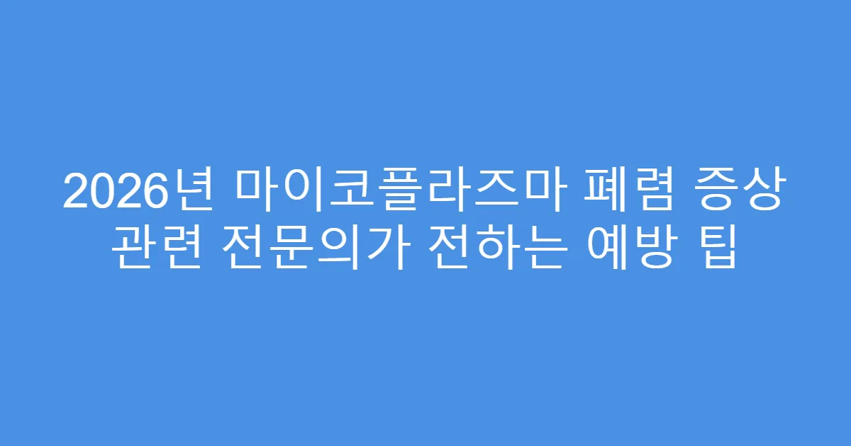 2026년 마이코플라즈마 폐렴 증상 관련 전문의가 전하는 예방 팁