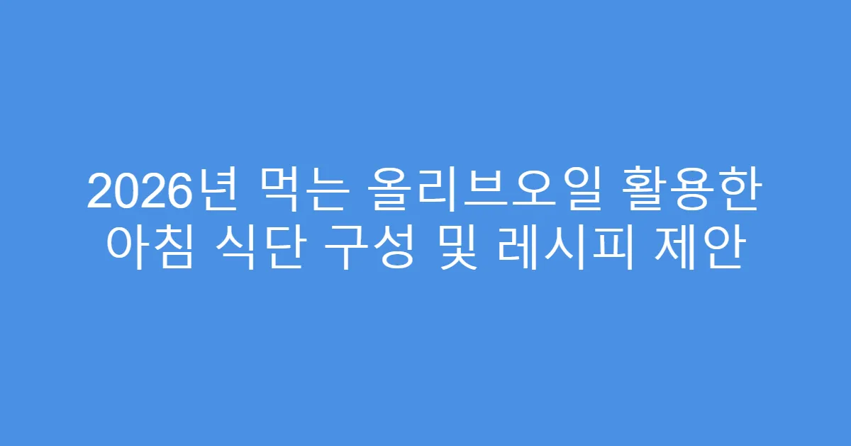 2026년 먹는 올리브오일 활용한 아침 식단 구성 및 레시피 제안