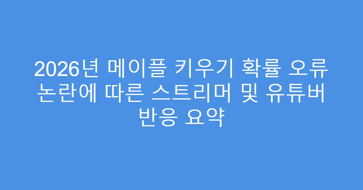 2026년 메이플 키우기 확률 오류 논란에 따른 스트리머 및 유튜버 반응 요약