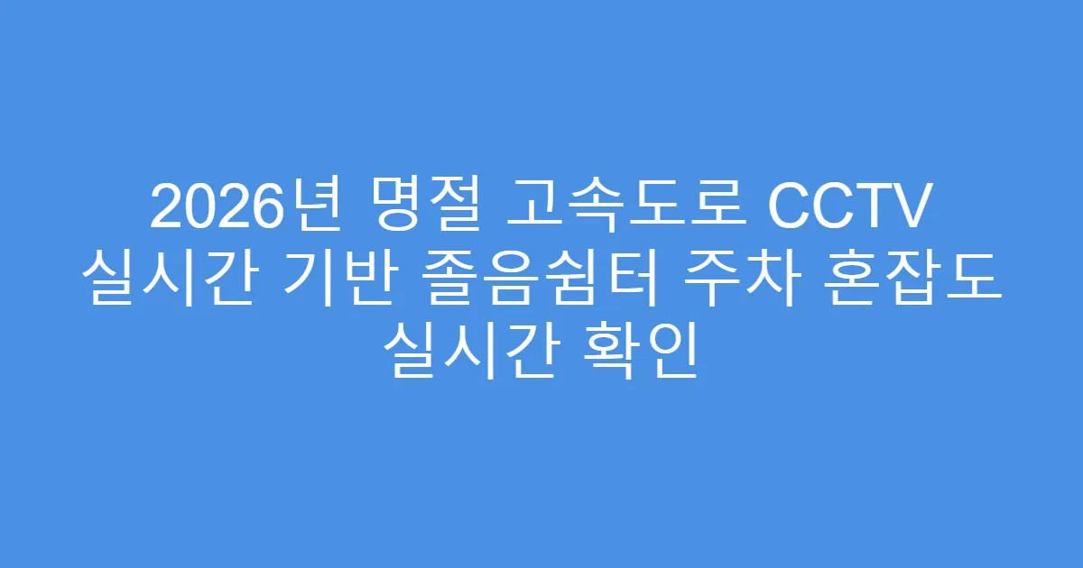 2026년 명절 고속도로 CCTV 실시간 기반 졸음쉼터 주차 혼잡도 실시간 확인