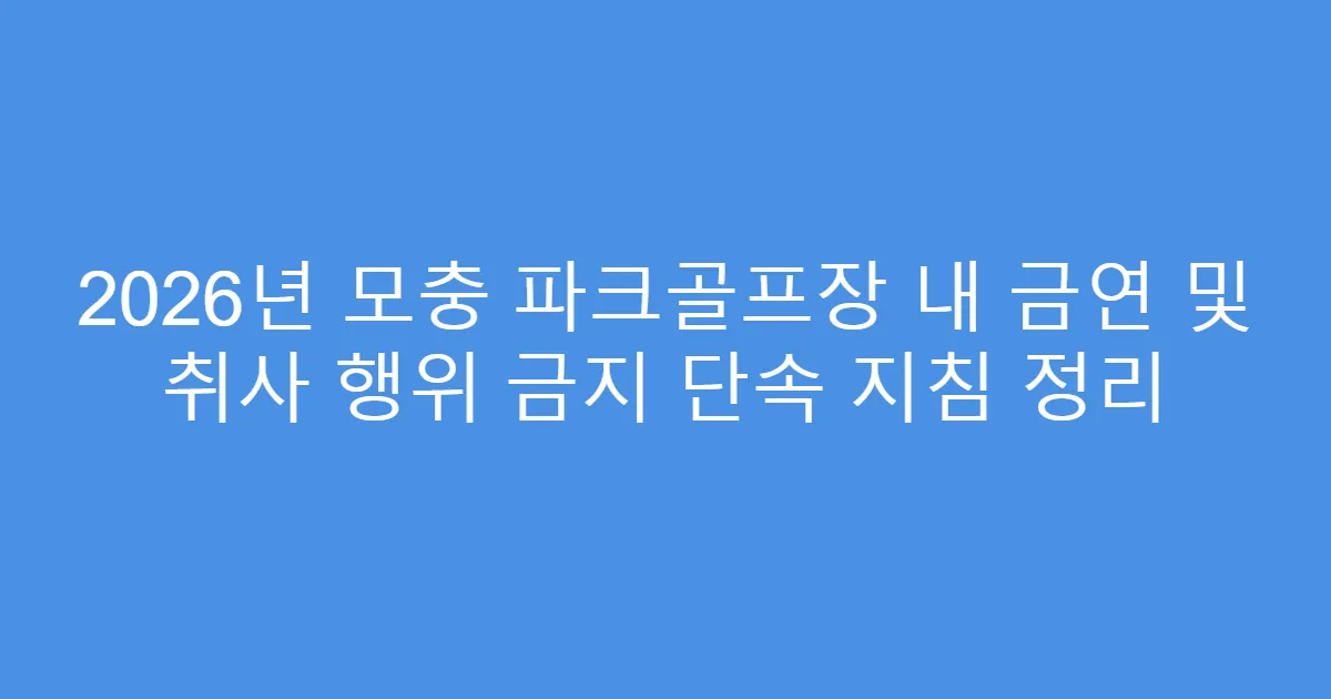 2026년 모충 파크골프장 내 금연 및 취사 행위 금지 단속 지침 정리