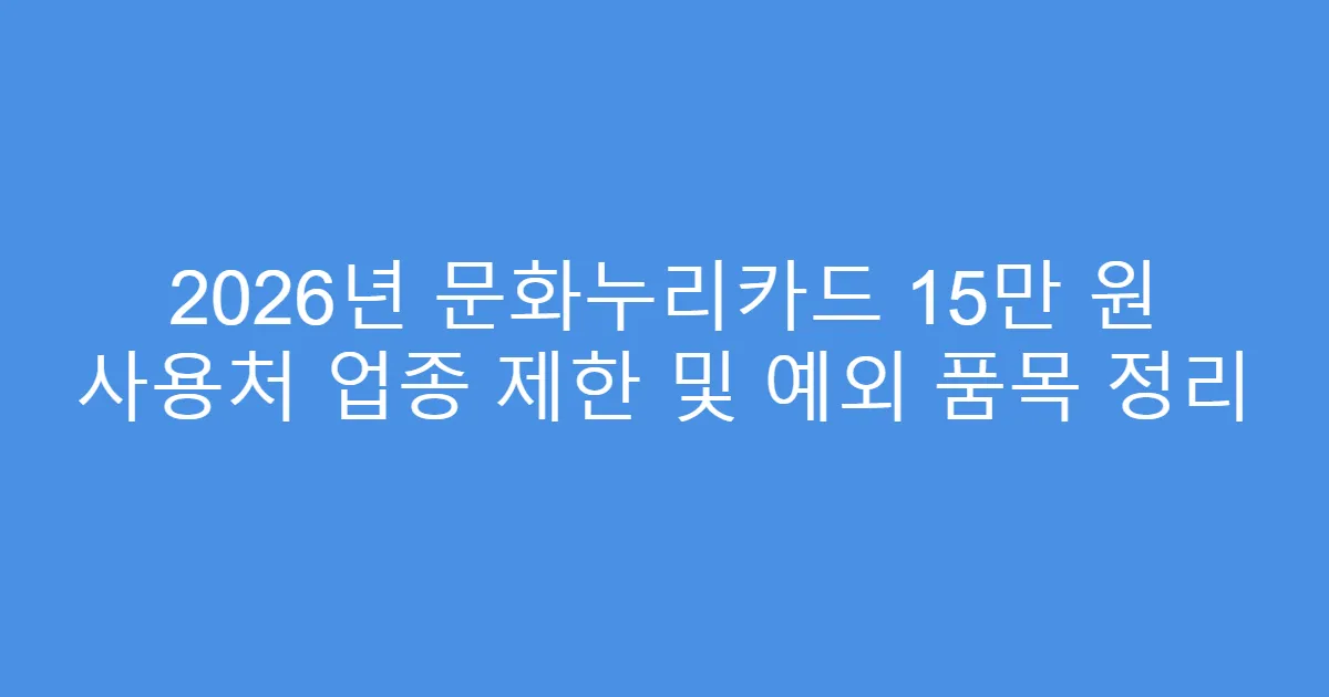 2026년 문화누리카드 15만 원 사용처 업종 제한 및 예외 품목 정리
