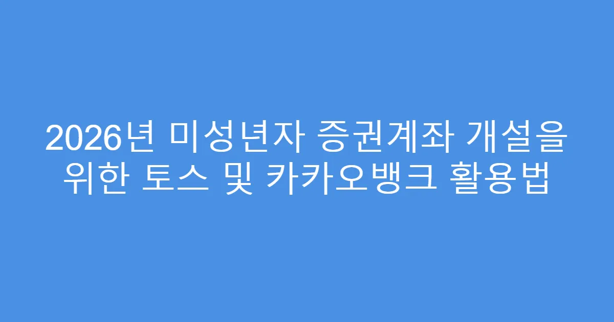 2026년 미성년자 증권계좌 개설을 위한 토스 및 카카오뱅크 활용법