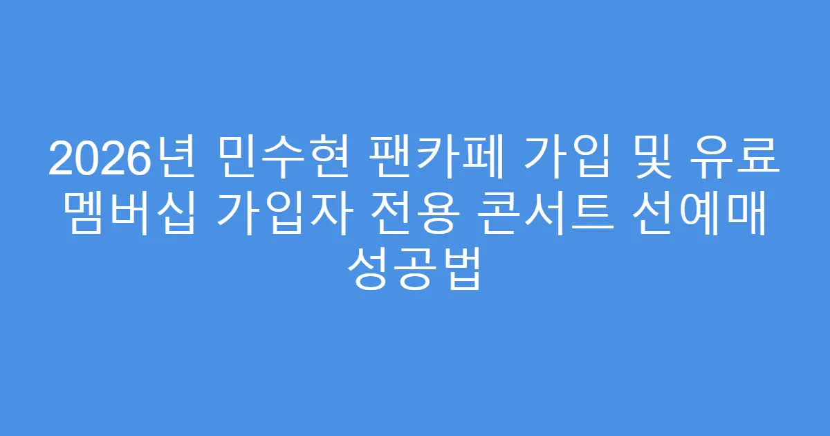 2026년 민수현 팬카페 가입 및 유료 멤버십 가입자 전용 콘서트 선예매 성공법