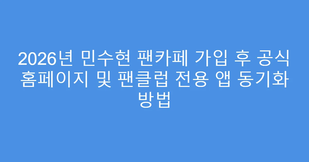 2026년 민수현 팬카페 가입 후 공식 홈페이지 및 팬클럽 전용 앱 동기화 방법