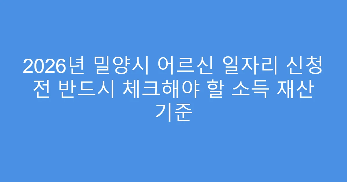 2026년 밀양시 어르신 일자리 신청 전 반드시 체크해야 할 소득 재산 기준