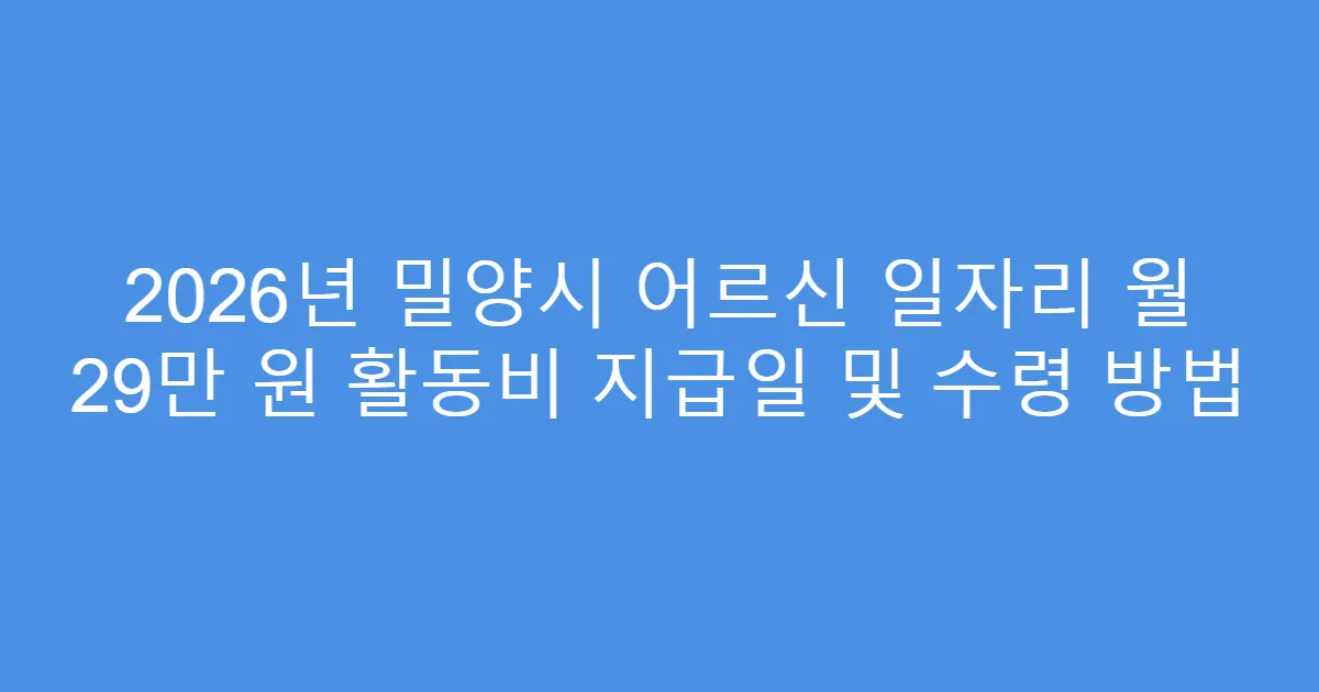 2026년 밀양시 어르신 일자리 월 29만 원 활동비 지급일 및 수령 방법