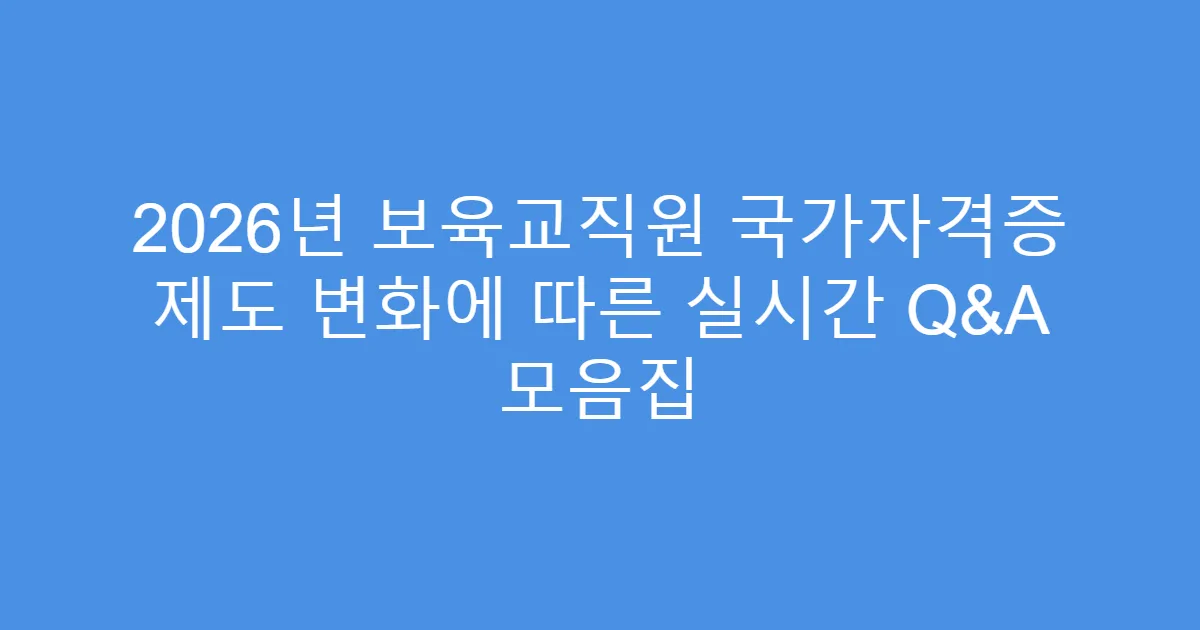 2026년 보육교직원 국가자격증 제도 변화에 따른 실시간 Q&A 모음집