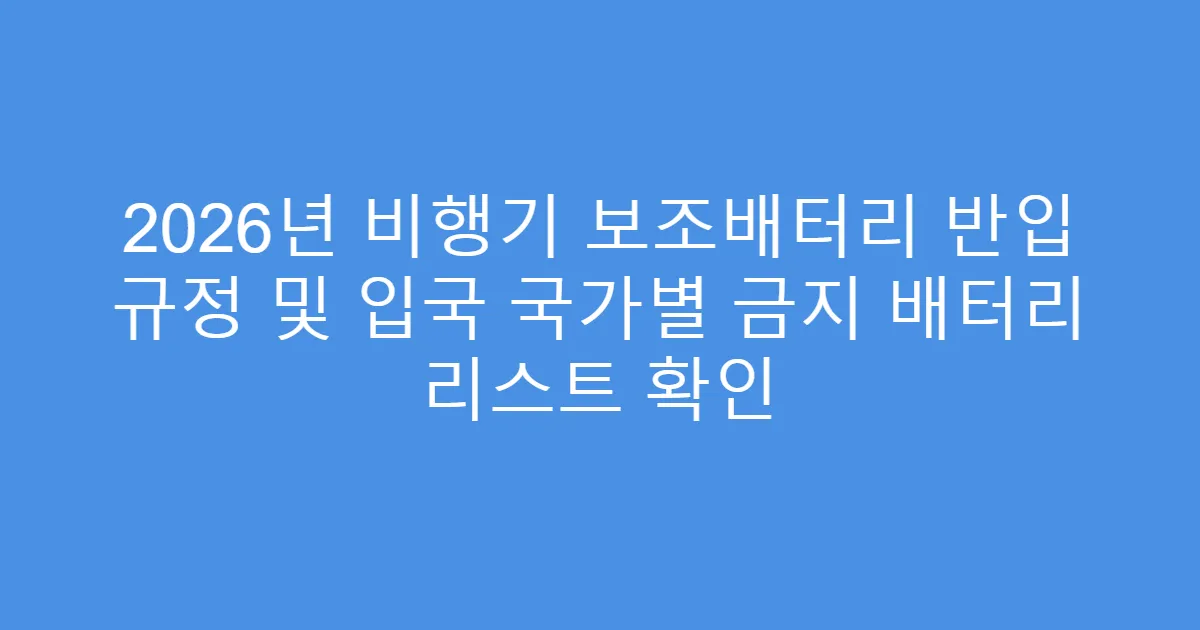 2026년 비행기 보조배터리 반입 규정 및 입국 국가별 금지 배터리 리스트 확인