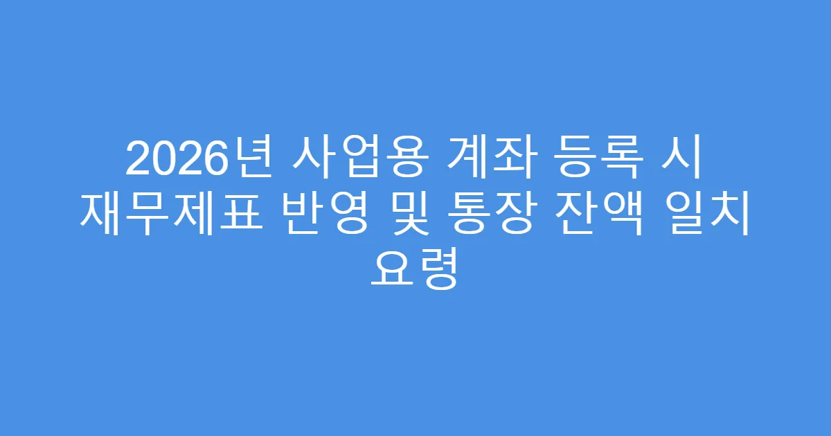 2026년 사업용 계좌 등록 시 재무제표 반영 및 통장 잔액 일치 요령