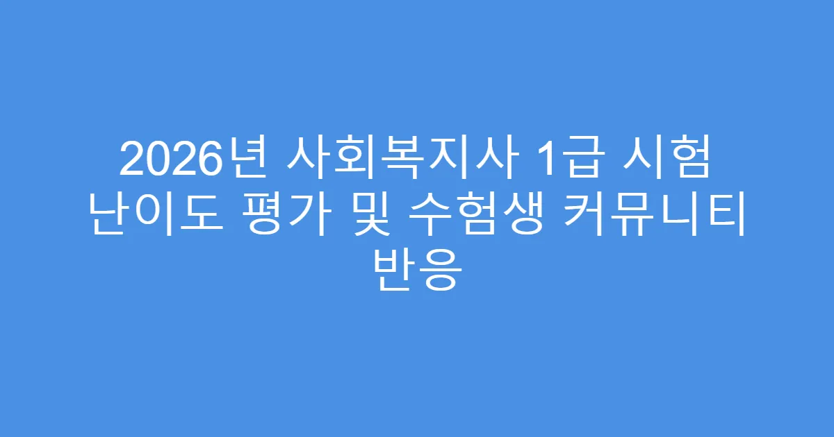 2026년 사회복지사 1급 시험 난이도 평가 및 수험생 커뮤니티 반응