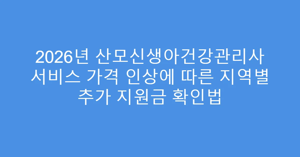 2026년 산모신생아건강관리사 서비스 가격 인상에 따른 지역별 추가 지원금 확인법