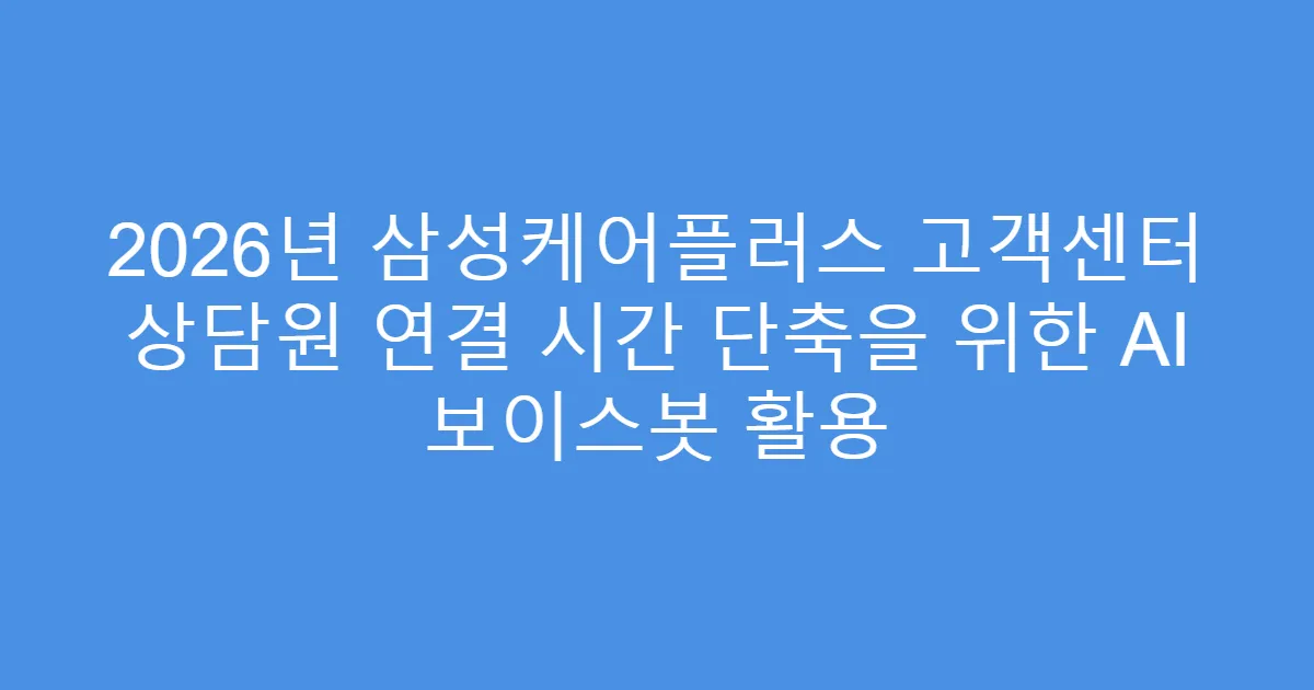 2026년 삼성케어플러스 고객센터 상담원 연결 시간 단축을 위한 AI 보이스봇 활용
