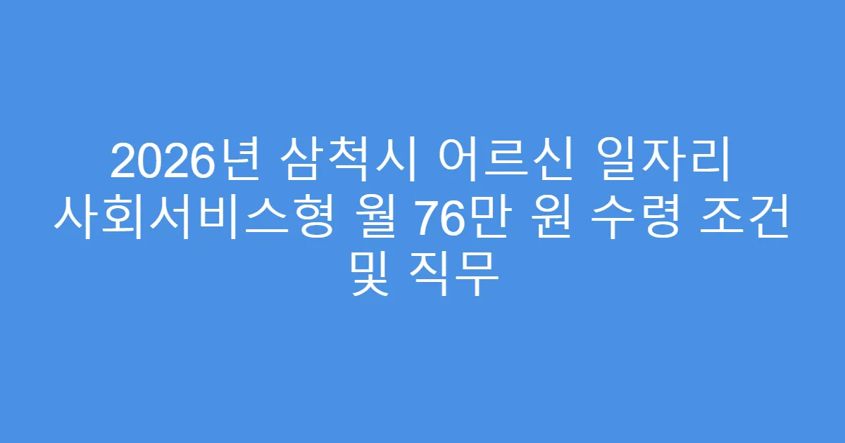 2026년 삼척시 어르신 일자리 사회서비스형 월 76만 원 수령 조건 및 직무
