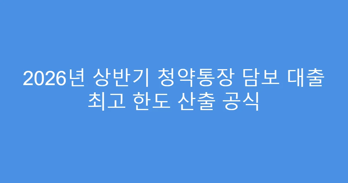 2026년 상반기 청약통장 담보 대출 최고 한도 산출 공식