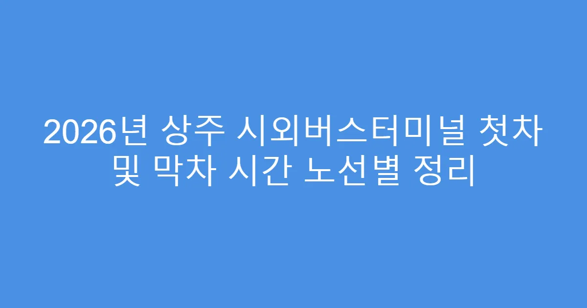 2026년 상주 시외버스터미널 첫차 및 막차 시간 노선별 정리