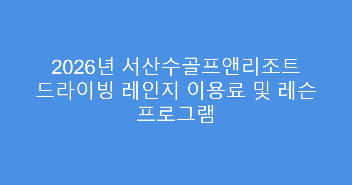 2026년 서산수골프앤리조트 드라이빙 레인지 이용료 및 레슨 프로그램