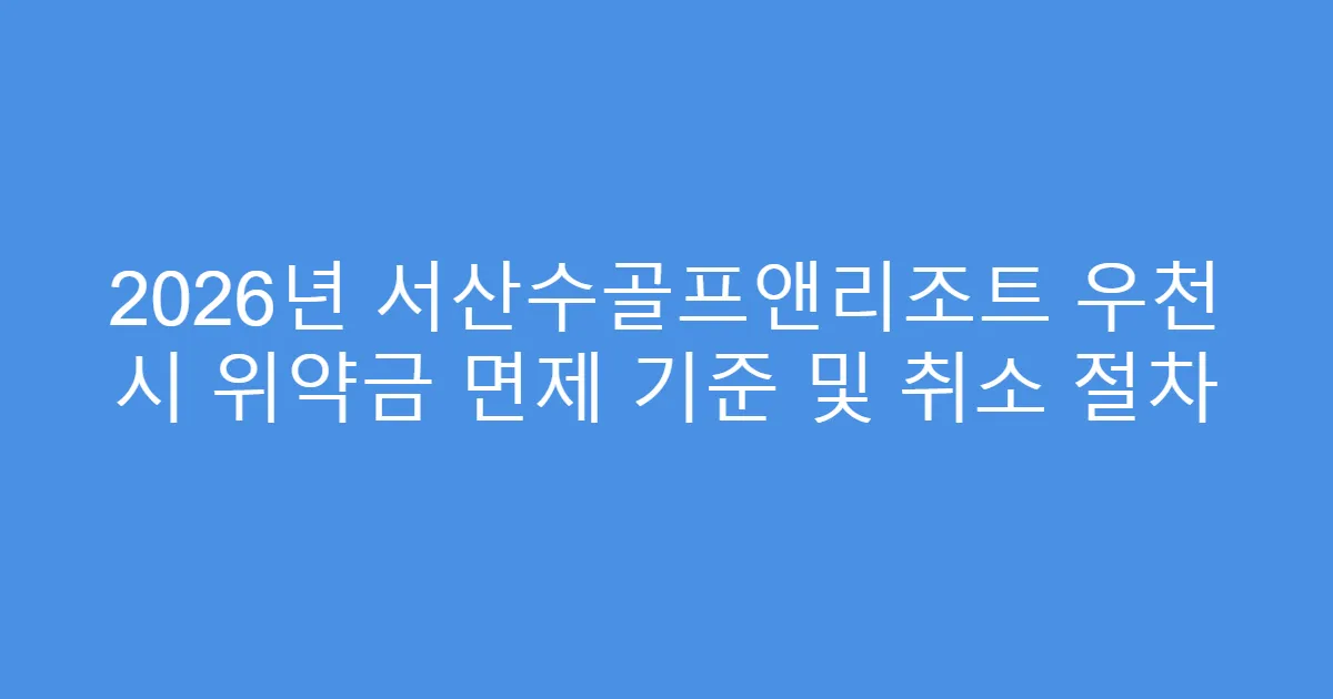 2026년 서산수골프앤리조트 우천 시 위약금 면제 기준 및 취소 절차