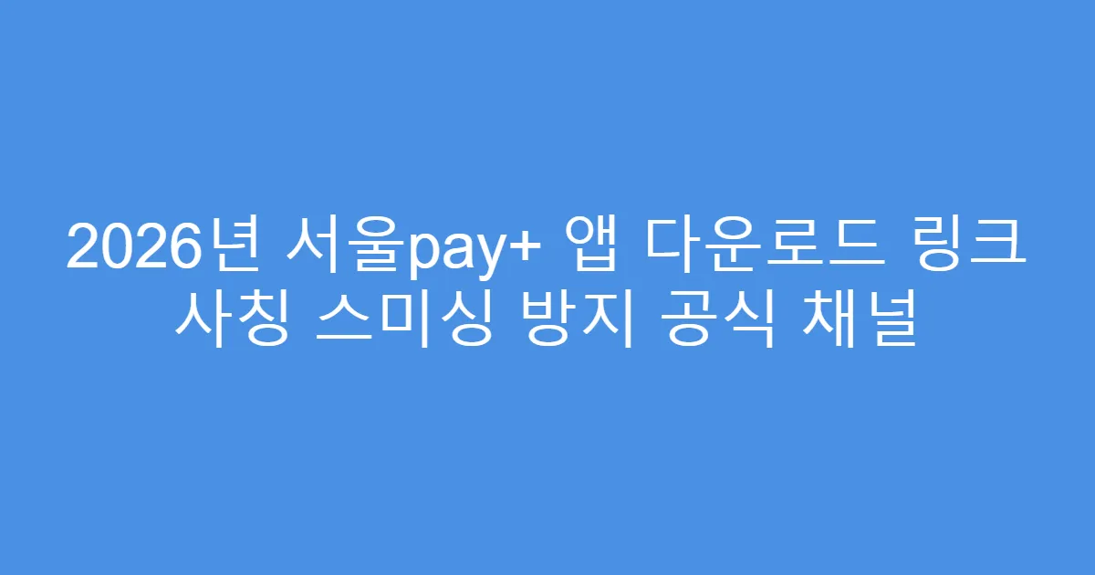 2026년 서울pay+ 앱 다운로드 링크 사칭 스미싱 방지 공식 채널