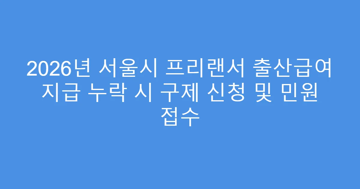2026년 서울시 프리랜서 출산급여 지급 누락 시 구제 신청 및 민원 접수