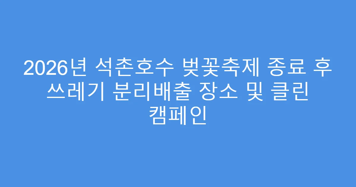 2026년 석촌호수 벚꽃축제 종료 후 쓰레기 분리배출 장소 및 클린 캠페인