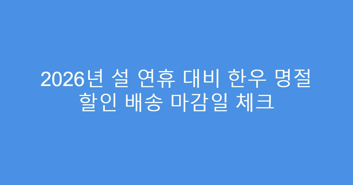 2026년 설 연휴 대비 한우 명절 할인 배송 마감일 체크