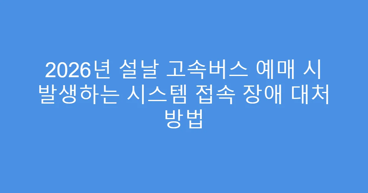 2026년 설날 고속버스 예매 시 발생하는 시스템 접속 장애 대처 방법